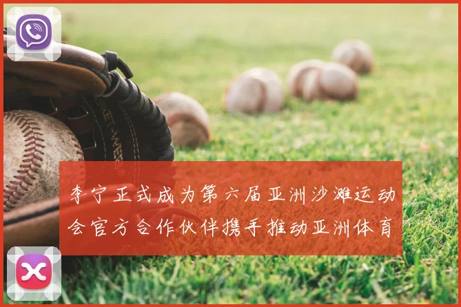 李宁正式成为第六届亚洲沙滩运动会官方合作伙伴携手推动亚洲体育事业新突破