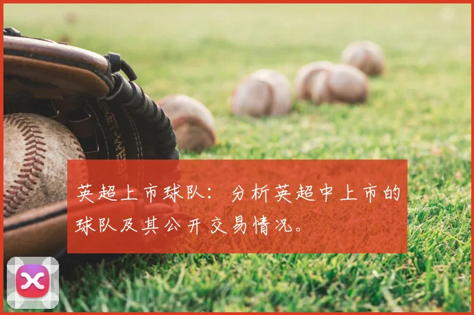 英超上市球队:分析英超中上市的球队及其公开交易情况。
