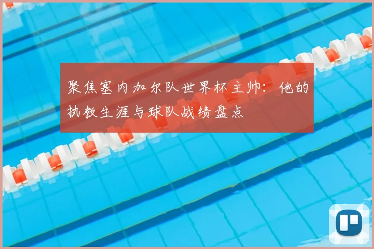聚焦塞内加尔队世界杯主帅：他的执教生涯与球队战绩盘点