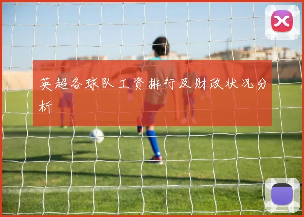 英超各球队工资排行及财政状况分析