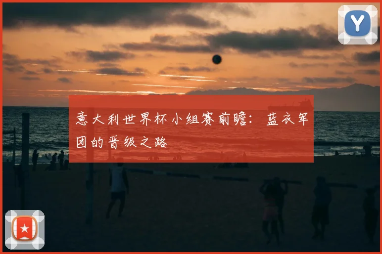 意大利世界杯小组赛前瞻：蓝衣军团的晋级之路
