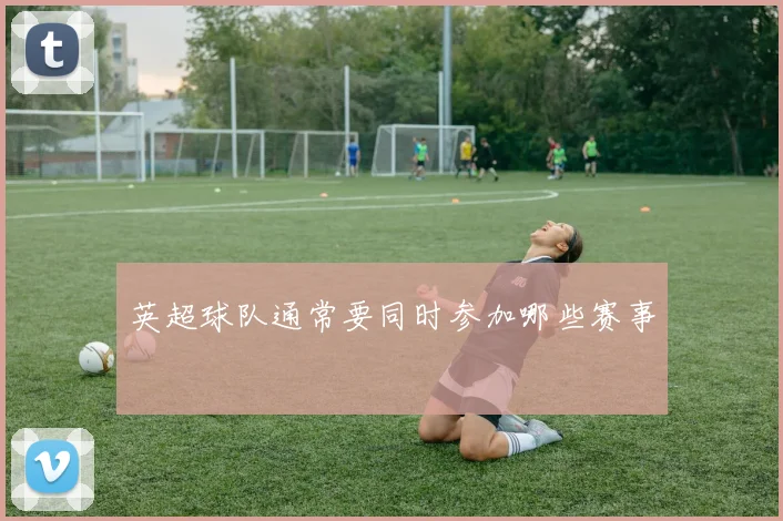 英超球队通常要同时参加哪些赛事