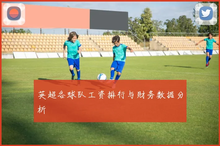 英超各球队工资排行与财务数据分析