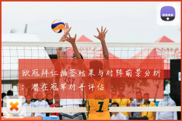 欧冠拜仁抽签结果与对阵前景分析:潜在冠军对手评估