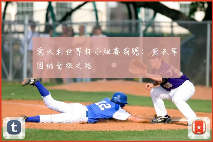 意大利世界杯小组赛前瞻：蓝衣军团的晋级之路