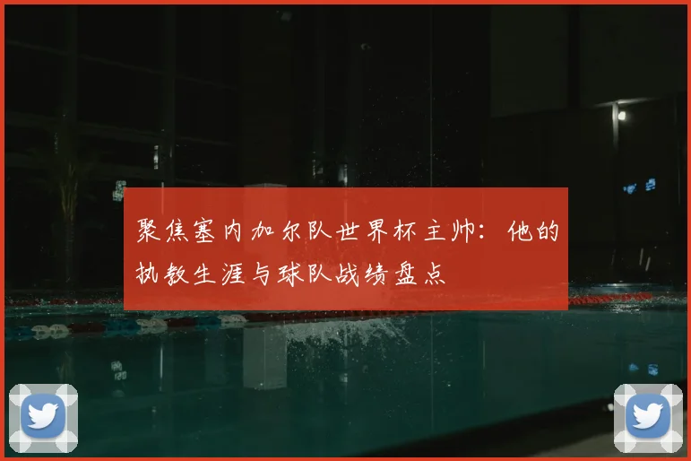 聚焦塞内加尔队世界杯主帅：他的执教生涯与球队战绩盘点