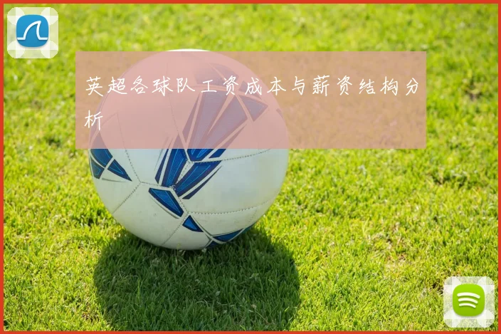 英超各球队工资成本与薪资结构分析